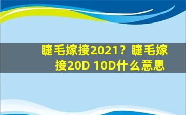 睫毛嫁接2021？睫毛嫁接20D 10D什么意思